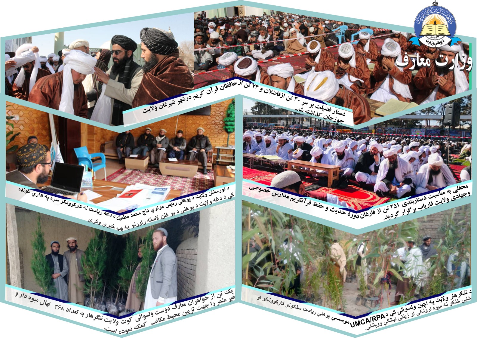 جوزجان: په شبرغان ښار کې د پوهنې د مسوولنیو، دیني عالمانو، امنیتي او مدني بنسټونو او قومي مخورو په ګډون د یوې پرتمینې غونډې په ترڅ کې د ۳۰ تنو فاضلانو او د ۷۳ تنو د قران کریم د حافظانو د دستاربندۍ مراسم ترسره شول. ګډونوالو د مبارکۍ تر څنګ د ټولنې په جوړښت کې د دیني علومو پر ارزښت خبرې وکړې.  فاریاب: په فاریاب ولایت کې د حدیثو له دورې څخه د ۵۱ تنو فاضلانو او د خصوصي او دیني مدارسو د ۲۰۰ تنو د قرانکریم د حافظانو د فراغت په مناسبت د دغه ولایت د رهبري پلاوي او د پوهنې ریاست، دیني عالمانو او د مخورو سپین ږیرو په